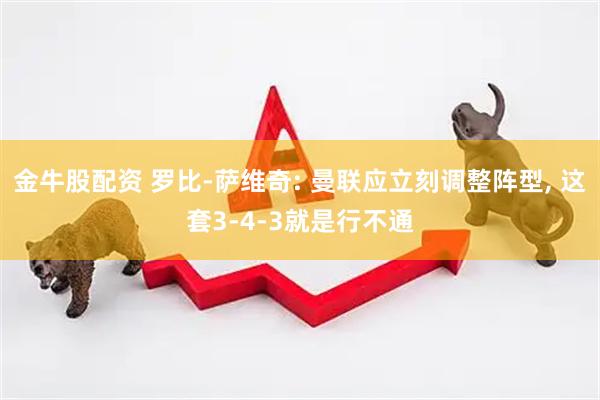金牛股配资 罗比-萨维奇: 曼联应立刻调整阵型, 这套3-4-3就是行不通