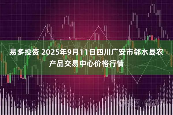 易多投资 2025年9月11日四川广安市邻水县农产品交易中心价格行情