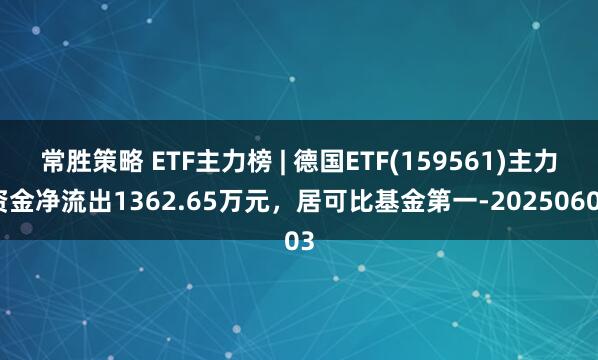 常胜策略 ETF主力榜 | 德国ETF(159561)主力资金净流出1362.65万元，居可比基金第一-20250603