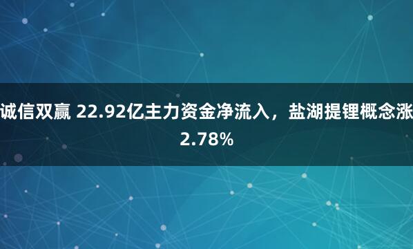 诚信双赢 22.92亿主力资金净流入，盐湖提锂概念涨2.78%