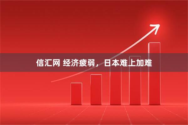 信汇网 经济疲弱，日本难上加难