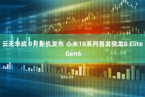 云天华成 9月新机发布 小米18系列首发骁龙8 Elite Gen6
