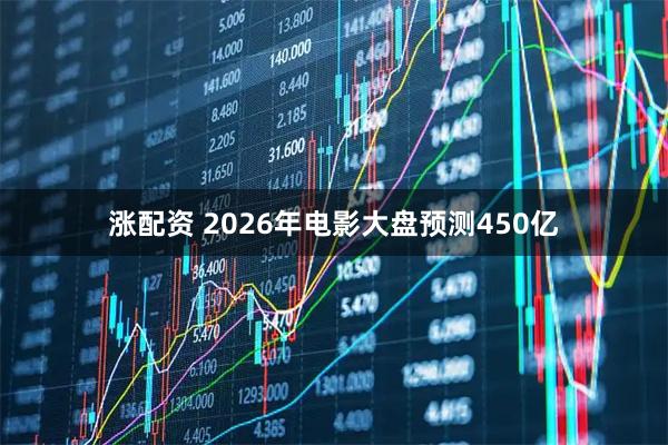 涨配资 2026年电影大盘预测450亿