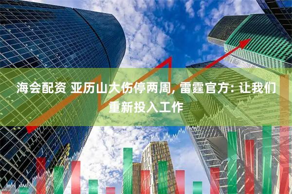 海会配资 亚历山大伤停两周, 雷霆官方: 让我们重新投入工作