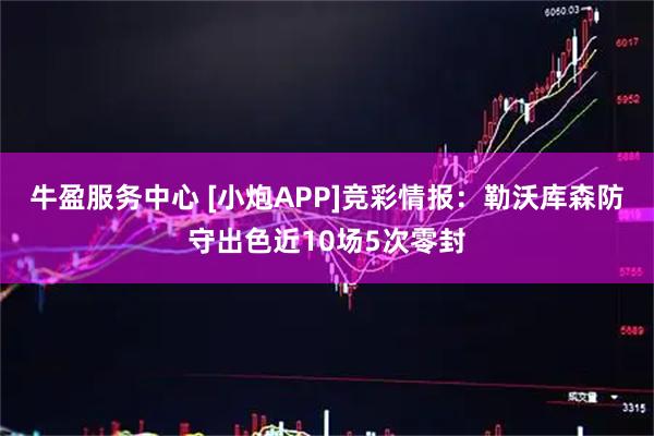 牛盈服务中心 [小炮APP]竞彩情报：勒沃库森防守出色近10场5次零封