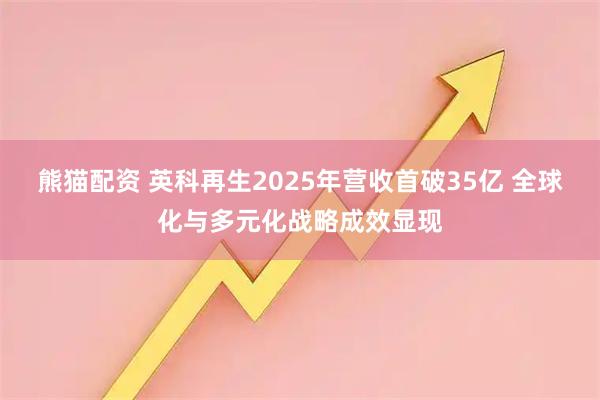熊猫配资 英科再生2025年营收首破35亿 全球化与多元化战略成效显现