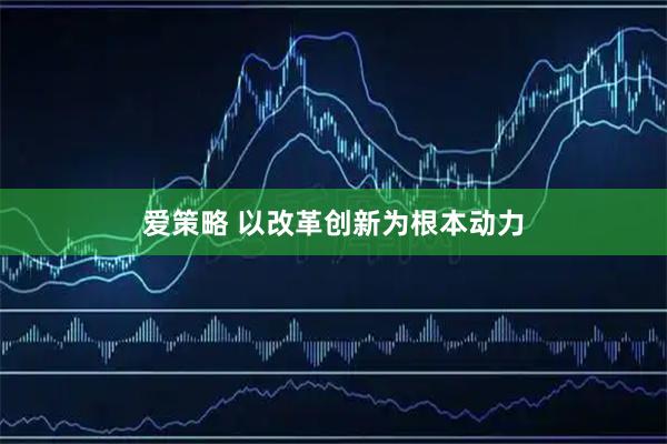 爱策略 以改革创新为根本动力