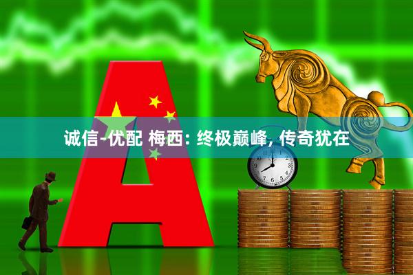 诚信-优配 梅西: 终极巅峰, 传奇犹在